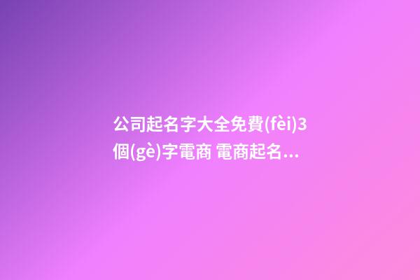 公司起名字大全免費(fèi)3個(gè)字電商 電商起名字大全,起名之家-第1張-公司起名-玄機(jī)派